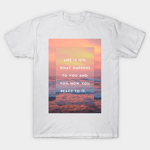 “Life is 10% what happens to you and 90% how you react to it - Motivational Poster Quote Art T-Shirt by Everyday Inspiration